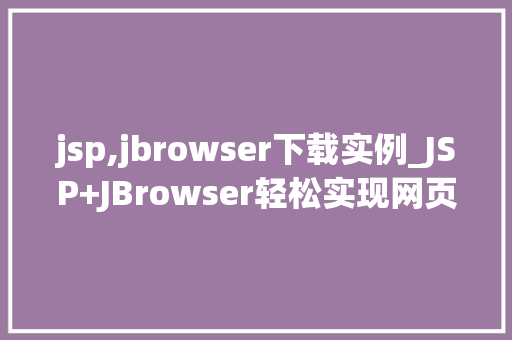 jsp,jbrowser下载实例_JSP+JBrowser轻松实现网页下载实例教程 第1张 jsp,jbrowser下载实例_JSP+JBrowser轻松实现网页下载实例教程 第1张