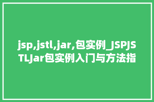 jsp,jstl,jar,包实例_JSPJSTLJar包实例入门与方法指南