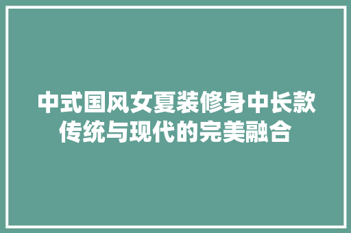 中式国风女夏装修身中长款传统与现代的完美融合