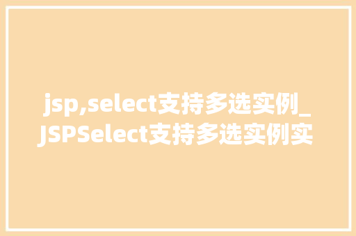 jsp,select支持多选实例_JSPSelect支持多选实例实现优雅的表单选择体验