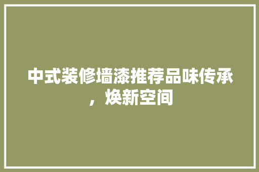 中式装修墙漆推荐品味传承，焕新空间  第1张