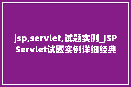 jsp,servlet,试题实例_JSPServlet试题实例详细经典面试题 第1张 jsp,servlet,试题实例_JSPServlet试题实例详细经典面试题 第1张