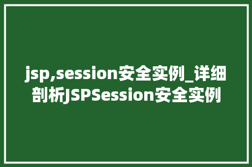 jsp,session安全实例_详细剖析JSPSession安全实例风险与防范步骤