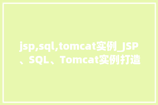 jsp,sql,tomcat实例_JSP、SQL、Tomcat实例打造高效Web应用三部曲