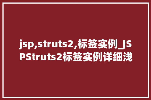 jsp,struts2,标签实例_JSPStruts2标签实例详细浅出掌握企业级开发利器  第1张