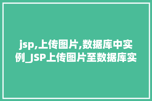 jsp,上传图片,数据库中实例_JSP上传图片至数据库实例详解技术实现与注意事项