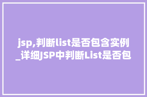 jsp,判断list是否包含实例_详细JSP中判断List是否包含实例的方法及方法
