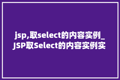 jsp,取select的内容实例_JSP取Select的内容实例实战与方法分享  第1张