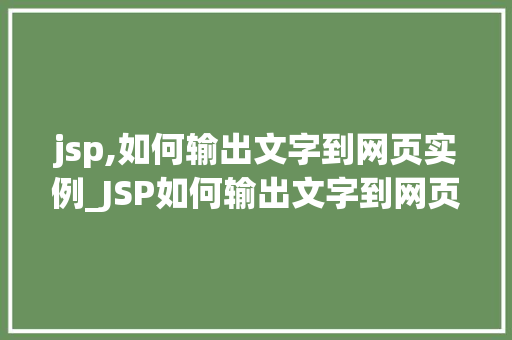 jsp,如何输出文字到网页实例_JSP如何输出文字到网页实例从入门到方法