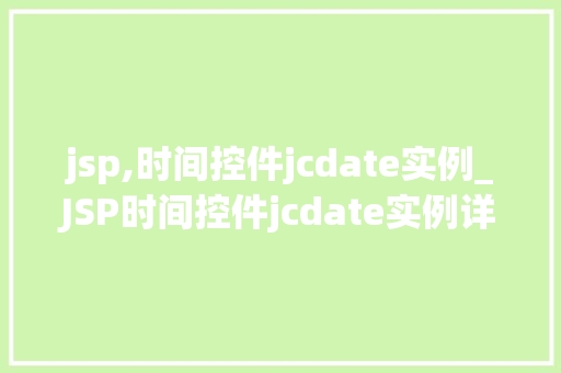 jsp,时间控件jcdate实例_JSP时间控件jcdate实例详细与实战应用
