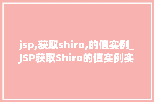 jsp,获取shiro,的值实例_JSP获取Shiro的值实例实战与方法分享