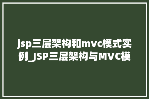 jsp三层架构和mvc模式实例_JSP三层架构与MVC模式实例实战与原理详解
