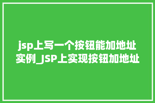 jsp上写一个按钮能加地址实例_JSP上实现按钮加地址实例详解轻松学会地址添加功能
