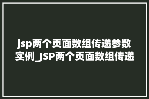 jsp两个页面数组传递参数实例_JSP两个页面数组传递参数实例轻松实现数据共享 第1张 jsp两个页面数组传递参数实例_JSP两个页面数组传递参数实例轻松实现数据共享 第1张