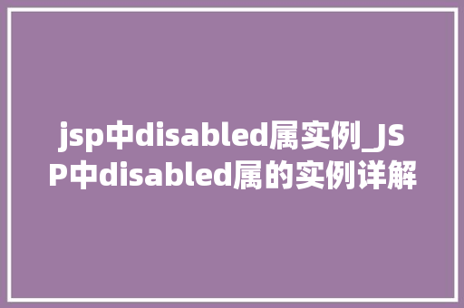 jsp中disabled属实例_JSP中disabled属的实例详解与实战方法 第1张 jsp中disabled属实例_JSP中disabled属的实例详解与实战方法 第1张