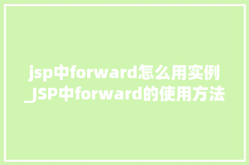 jsp中forward怎么用实例_JSP中forward的使用方法与实例详解