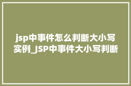 jsp中事件怎么判断大小写实例_JSP中事件大小写判断实例轻松应对敏感字符