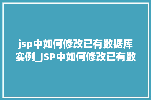 jsp中如何修改已有数据库实例_JSP中如何修改已有数据库实例一步步实操指南
