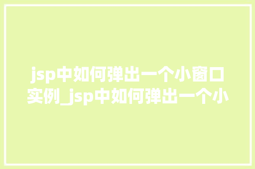 jsp中如何弹出一个小窗口实例_jsp中如何弹出一个小窗口实例实战与方法分享