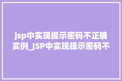 jsp中实现提示密码不正确实例_JSP中实现提示密码不正确的实例从入门到精通