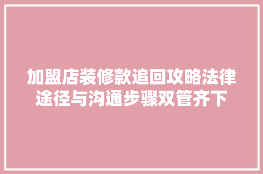 加盟店装修款追回攻略法律途径与沟通步骤双管齐下