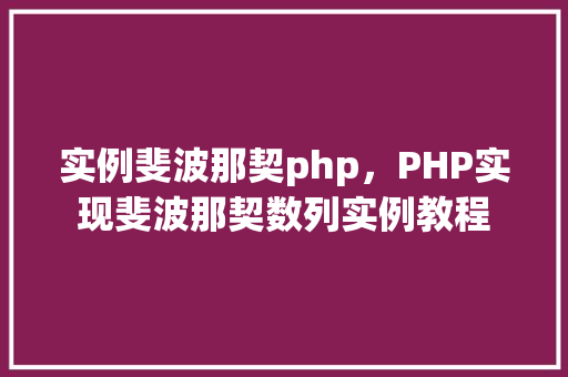 实例斐波那契php,PHP实现斐波那契数列实例教程