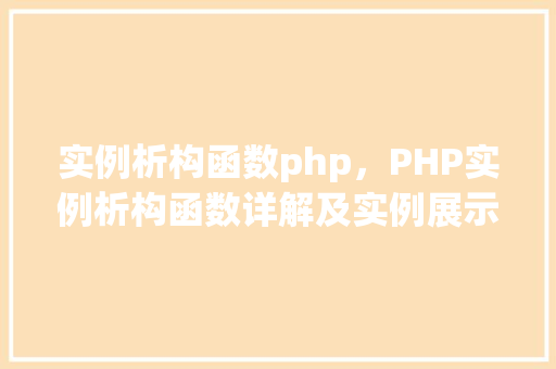 实例析构函数php，PHP实例析构函数详解及实例展示