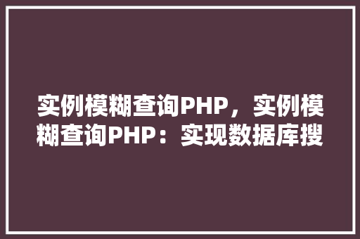 实例模糊查询PHP，实例模糊查询PHP：实现数据库搜索功能的代码示例