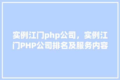 实例江门php公司，实例江门PHP公司排名及服务内容一览表