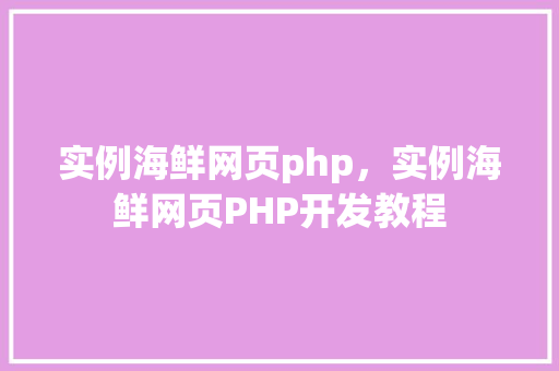 实例海鲜网页php,实例海鲜网页PHP开发教程