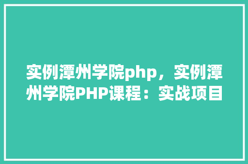 实例潭州学院php,实例潭州学院PHP课程:实战项目介绍