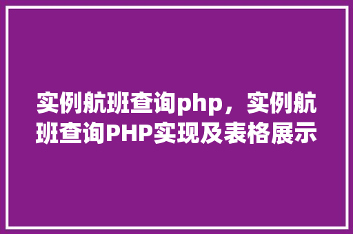 实例航班查询php，实例航班查询PHP实现及表格展示