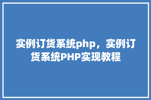实例订货系统php，实例订货系统PHP实现教程