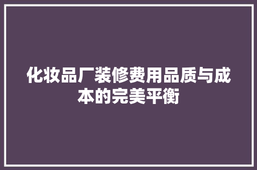 化妆品厂装修费用品质与成本的完美平衡  第1张