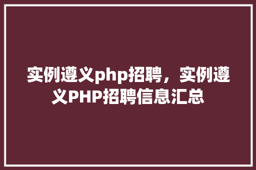 实例遵义php招聘，实例遵义PHP招聘信息汇总