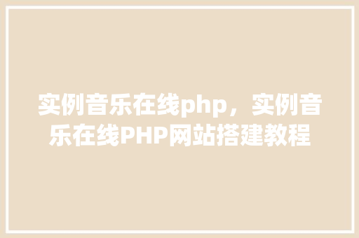 实例音乐在线php，实例音乐在线PHP网站搭建教程