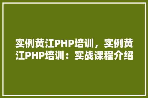 实例黄江PHP培训，实例黄江PHP培训：实战课程介绍与成果展示