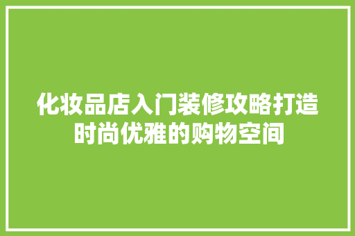 化妆品店入门装修攻略打造时尚优雅的购物空间
