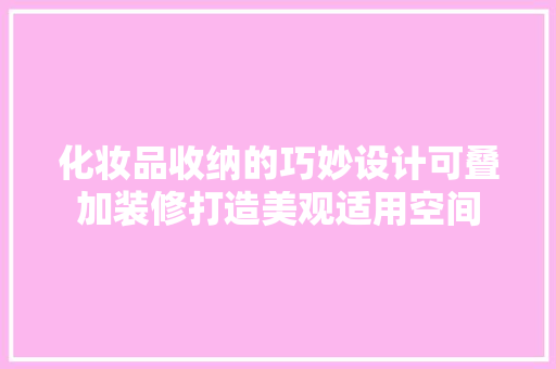 化妆品收纳的巧妙设计可叠加装修打造美观适用空间