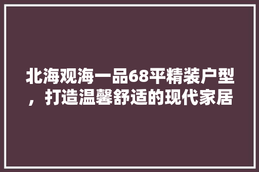 北海观海一品68平精装户型，打造温馨舒适的现代家居空间  第1张