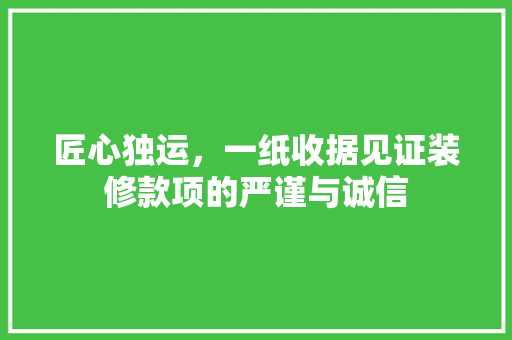 匠心独运，一纸收据见证装修款项的严谨与诚信