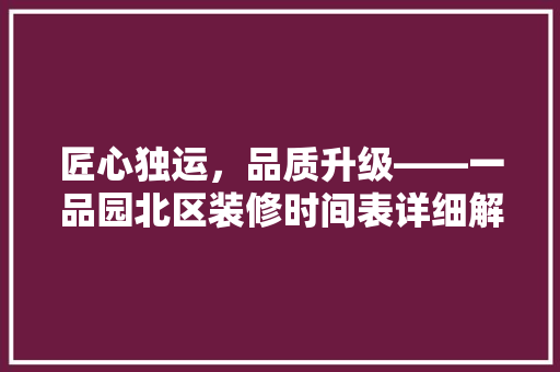 匠心独运，品质升级——一品园北区装修时间表详细解读  第1张