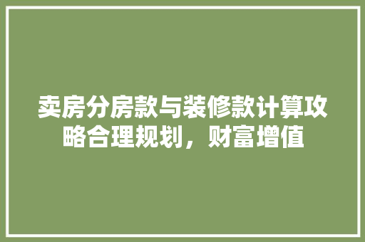 卖房分房款与装修款计算攻略合理规划，财富增值