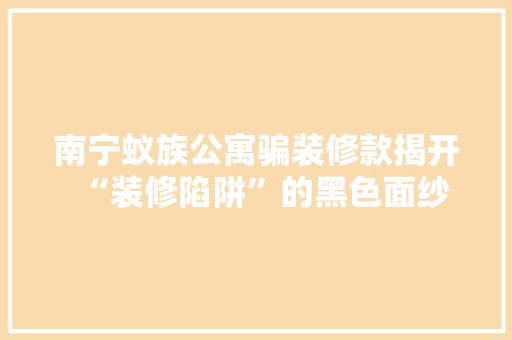 南宁蚁族公寓骗装修款揭开“装修陷阱”的黑色面纱
