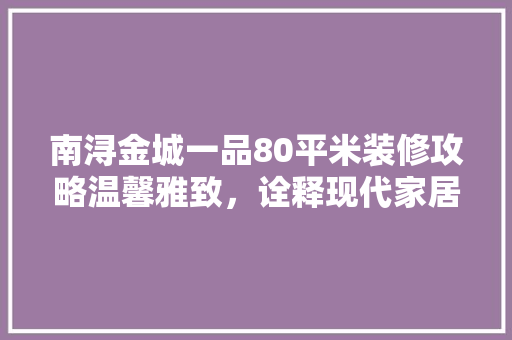 南浔金城一品80平米装修攻略温馨雅致，诠释现代家居美学  第1张