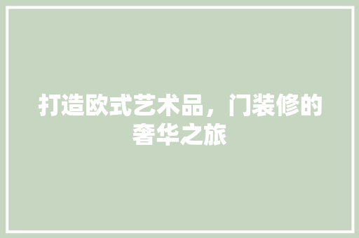 打造欧式艺术品，门装修的奢华之旅