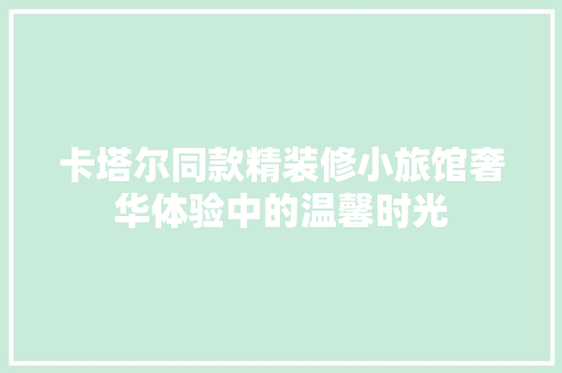 卡塔尔同款精装修小旅馆奢华体验中的温馨时光  第1张
