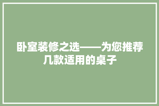 卧室装修之选——为您推荐几款适用的桌子