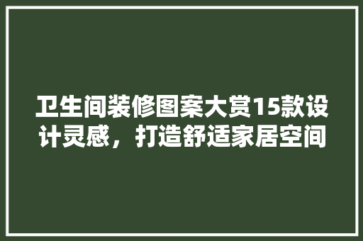 卫生间装修图案大赏15款设计灵感，打造舒适家居空间  第1张