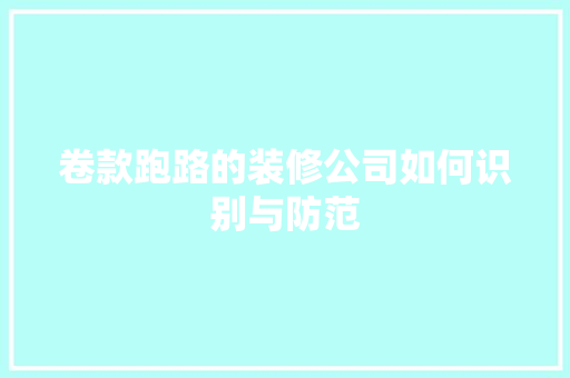 卷款跑路的装修公司如何识别与防范